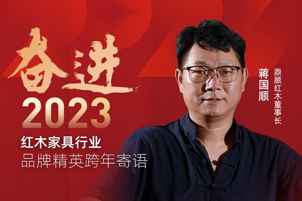 鼎順紅木董事長(zhǎng)蔣國(guó)順|奮進(jìn)2023紅木品牌精英跨年寄語(yǔ)