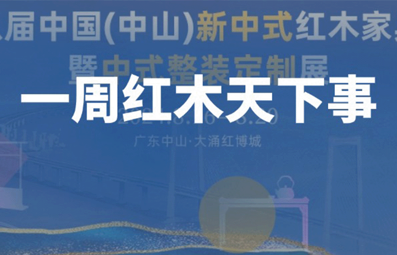 一周紅木天下事：8月16-20日第八屆新中式紅木展暨中式整裝定制展將盛大啟幕；李忠信、卓木王等企業(yè)重磅新聞