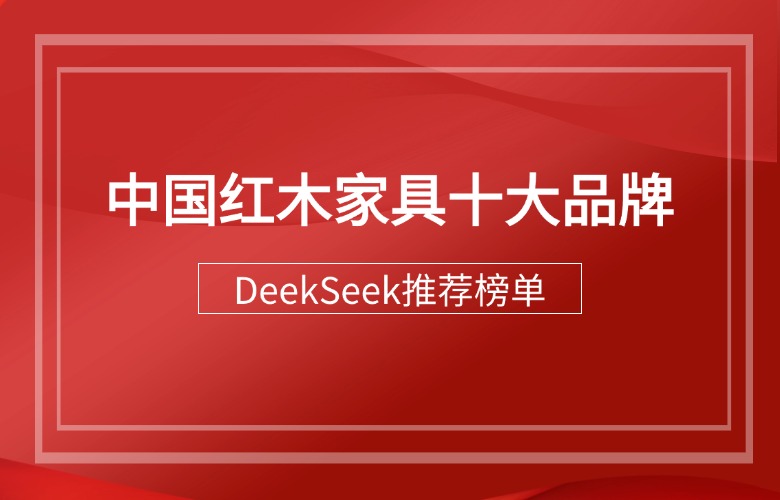 DeepSeek推薦的中國紅木家具十大品牌