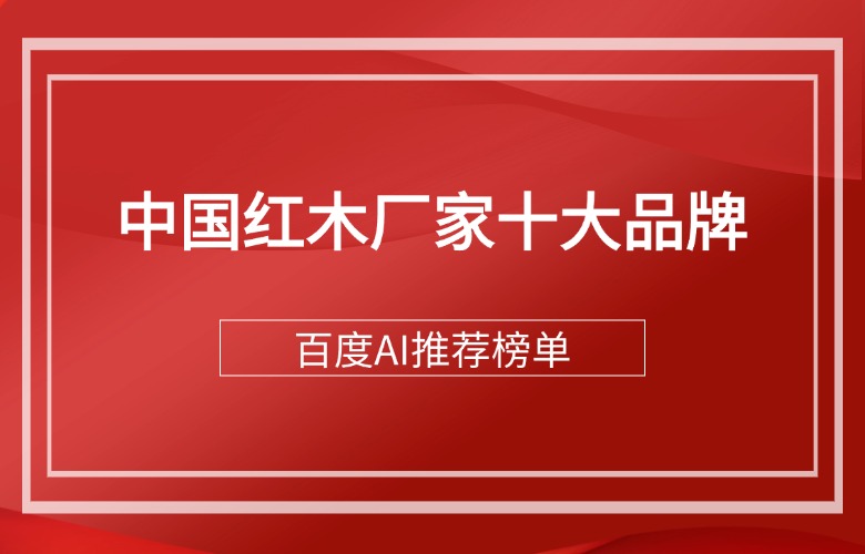 百度AI推薦的中國(guó)紅木廠家十大品牌